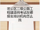 密云区二级公路工程建造师考试在哪报名培训机构怎么找