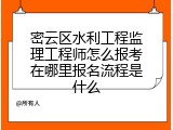 密云区水利工程监理工程师怎么报考在哪里报名流程是什么