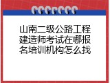山南二级公路工程建造师考试在哪报名培训机构怎么找