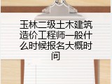 玉林二级土木建筑造价工程师一般什么时候报名大概时间