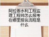 阿拉善水利工程监理工程师怎么报考在哪里报名流程是什么