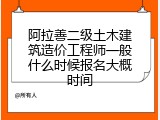 阿拉善二级土木建筑造价工程师一般什么时候报名大概时间