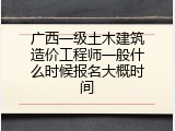 广西一级土木建筑造价工程师一般什么时候报名大概时间