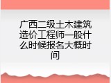 广西二级土木建筑造价工程师一般什么时候报名大概时间