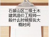 石景山区二级土木建筑造价工程师一般什么时候报名大概时间