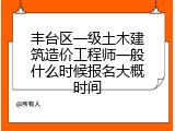 丰台区一级土木建筑造价工程师一般什么时候报名大概时间