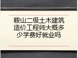 鞍山二级土木建筑造价工程师大概多少学费好就业吗