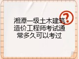 湘潭一级土木建筑造价工程师考试通常多久可以考过