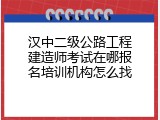 汉中二级公路工程建造师考试在哪报名培训机构怎么找