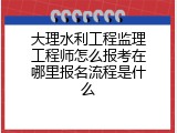 大理水利工程监理工程师怎么报考在哪里报名流程是什么