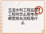玉溪水利工程监理工程师怎么报考在哪里报名流程是什么