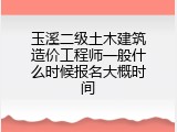 玉溪二级土木建筑造价工程师一般什么时候报名大概时间
