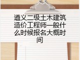 遵义二级土木建筑造价工程师一般什么时候报名大概时间