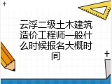 云浮二级土木建筑造价工程师一般什么时候报名大概时间