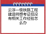 云浮一级铁路工程建造师想考证但没有相关工作经验怎么办