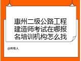 惠州二级公路工程建造师考试在哪报名培训机构怎么找