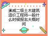 武威二级土木建筑造价工程师一般什么时候报名大概时间