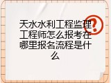 天水水利工程监理工程师怎么报考在哪里报名流程是什么