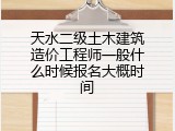 天水二级土木建筑造价工程师一般什么时候报名大概时间
