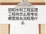 邵阳水利工程监理工程师怎么报考在哪里报名流程是什么