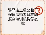 驻马店二级公路工程建造师考试在哪报名培训机构怎么找