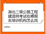 湖北二级公路工程建造师考试在哪报名培训机构怎么找