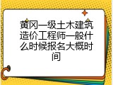 黄冈一级土木建筑造价工程师一般什么时候报名大概时间