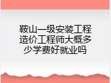 鞍山一级安装工程造价工程师大概多少学费好就业吗