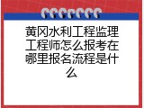 黄冈水利工程监理工程师怎么报考在哪里报名流程是什么
