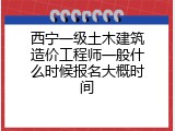 西宁一级土木建筑造价工程师一般什么时候报名大概时间