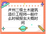 广州二级土木建筑造价工程师一般什么时候报名大概时间