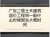 广东二级土木建筑造价工程师一般什么时候报名大概时间