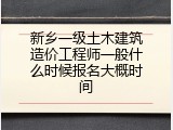新乡一级土木建筑造价工程师一般什么时候报名大概时间