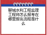 聊城水利工程监理工程师怎么报考在哪里报名流程是什么