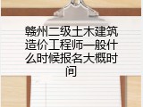 赣州二级土木建筑造价工程师一般什么时候报名大概时间
