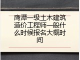 鹰潭一级土木建筑造价工程师一般什么时候报名大概时间