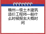 赣州一级土木建筑造价工程师一般什么时候报名大概时间