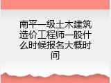 南平一级土木建筑造价工程师一般什么时候报名大概时间