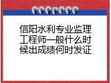 信阳水利专业监理工程师一般什么时候出成绩何时发证