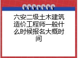 六安二级土木建筑造价工程师一般什么时候报名大概时间