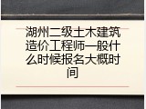 湖州二级土木建筑造价工程师一般什么时候报名大概时间