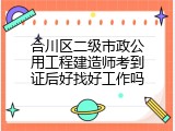合川区二级市政公用工程建造师考到证后好找好工作吗