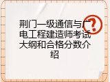 荆门一级通信与广电工程建造师考试大纲和合格分数介绍