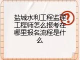 盐城水利工程监理工程师怎么报考在哪里报名流程是什么