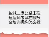 盐城二级公路工程建造师考试在哪报名培训机构怎么找