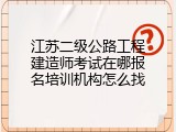 江苏二级公路工程建造师考试在哪报名培训机构怎么找