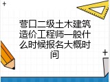 营口二级土木建筑造价工程师一般什么时候报名大概时间
