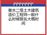 衡水二级土木建筑造价工程师一般什么时候报名大概时间