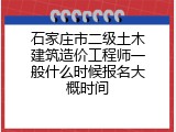 石家庄市二级土木建筑造价工程师一般什么时候报名大概时间