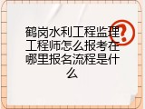 鹤岗水利工程监理工程师怎么报考在哪里报名流程是什么